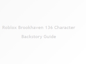 Roblox Brookhaven: a 136-Character Backstory Guide