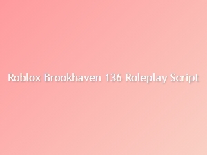 Roblox Brookhaven 136 Roleplay Script Guide